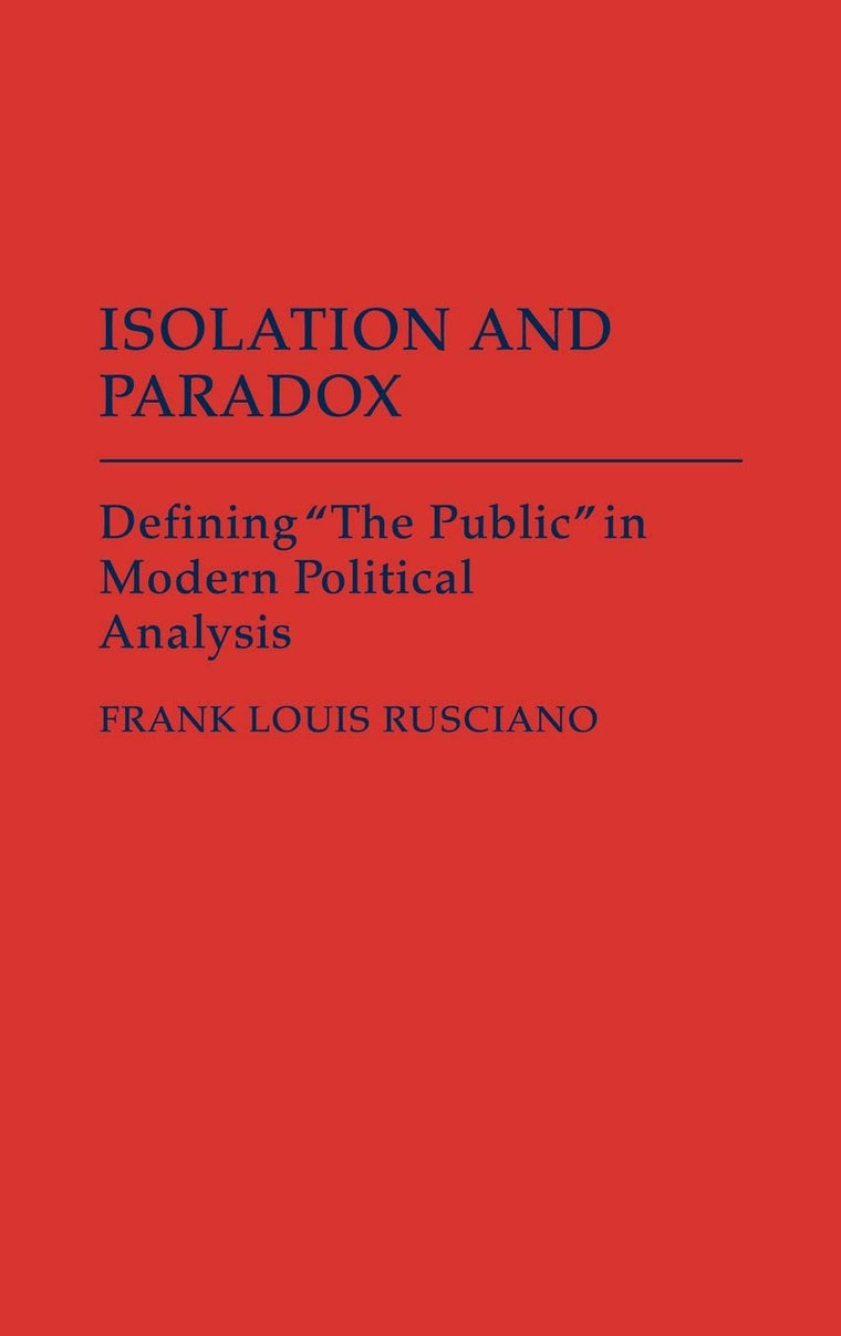 Isolation and Paradox: Defining "The Public" in Modern Political Analysis (Contributions in Political Science)