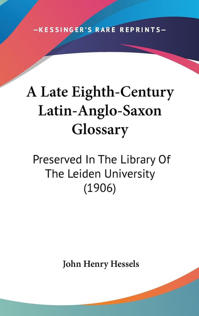 A Late Eighth-Century Latin-Anglo-Saxon Glossary: Preserved In The Library Of The Leiden University (1906)