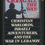Going All the Way: Christian Warloards, Israeli Adventurers, and the War in Lebanon