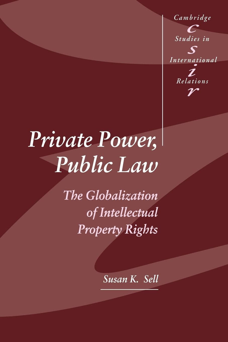 Private Power, Public Law: The Globalization of Intellectual Property Rights (Cambridge Studies in International Relations, Series Number 88)