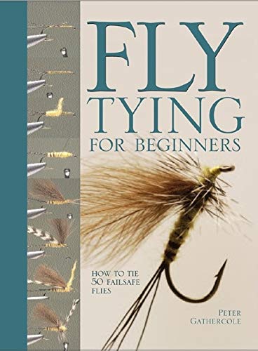 Fly Tying For Beginners: How to Tie 50 Failsafe Flies (Fly Fishing Book for Anglers)
