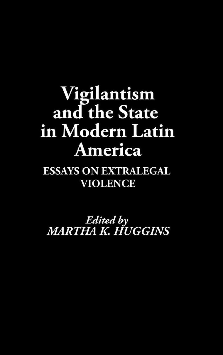 Vigilantism and the State in Modern Latin America: Essays on Extralegal Violence