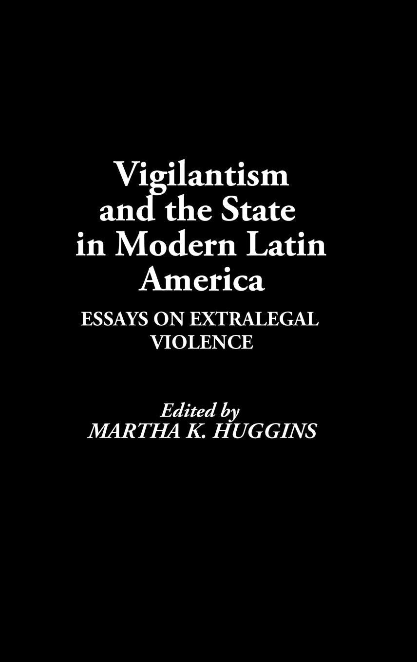 Vigilantism and the State in Modern Latin America: Essays on Extralegal Violence
