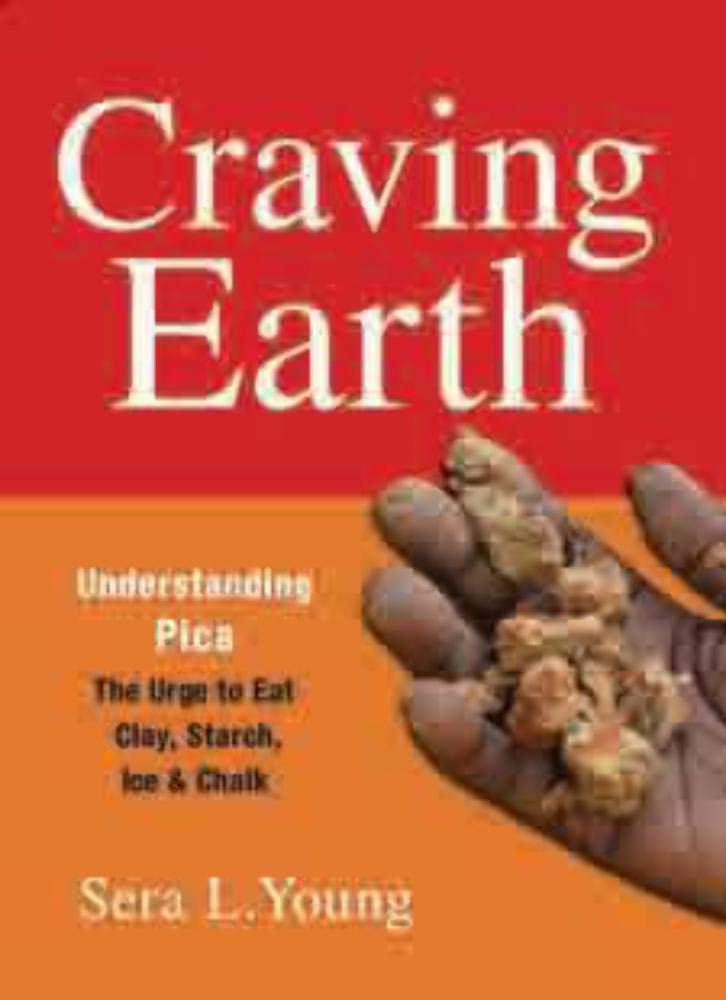 Craving Earth: Understanding Pica-the Urge to Eat Clay, Starch, Ice, and Chalk