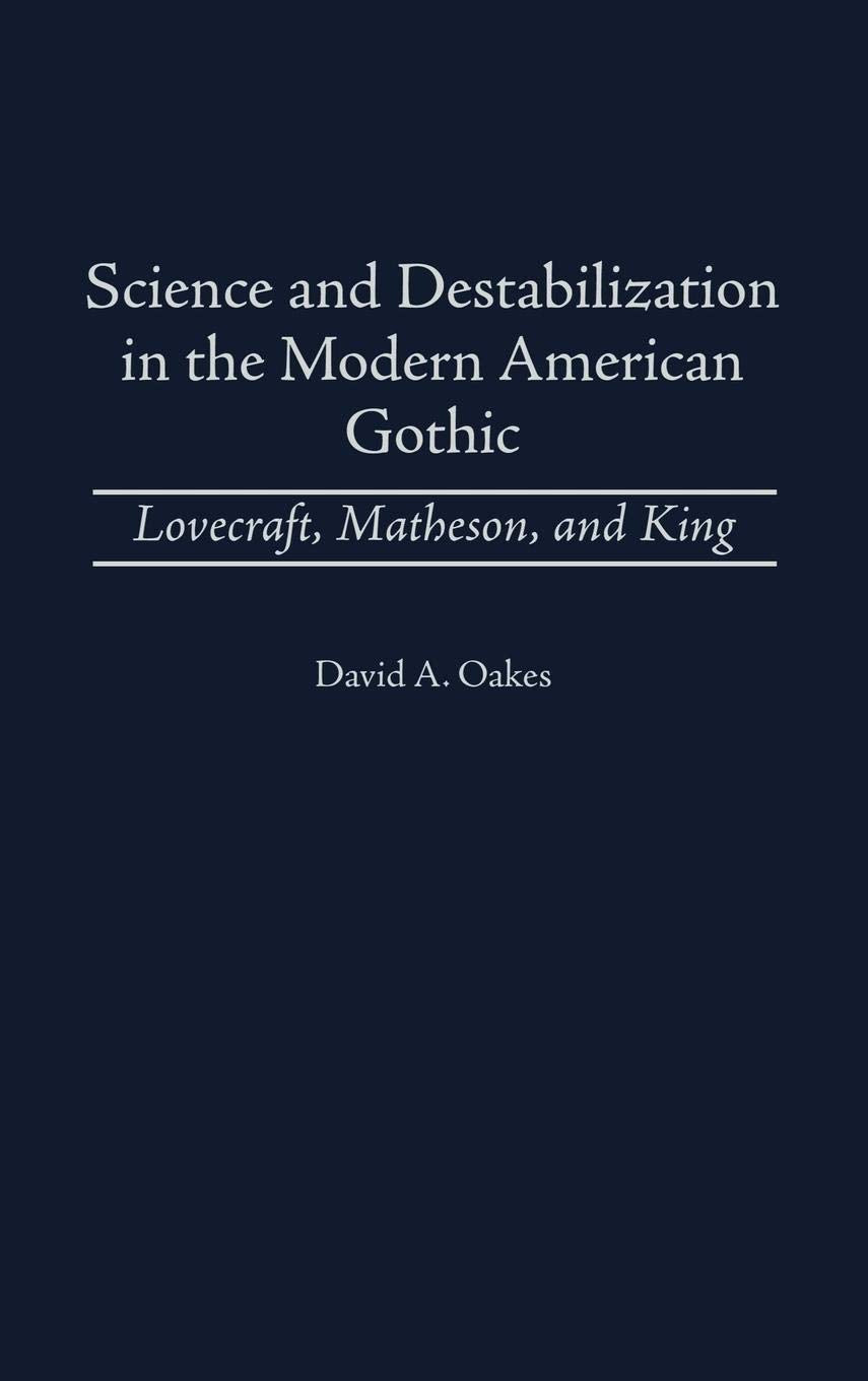 Science and Destabilization in the Modern American Gothic: Lovecraft, Matheson, and King (Contributions to the Study of Science Fiction and Fantasy)