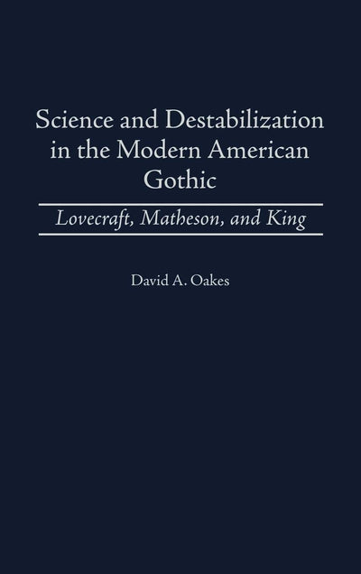 Science and Destabilization in the Modern American Gothic: Lovecraft, Matheson, and King (Contributions to the Study of Science Fiction and Fantasy)