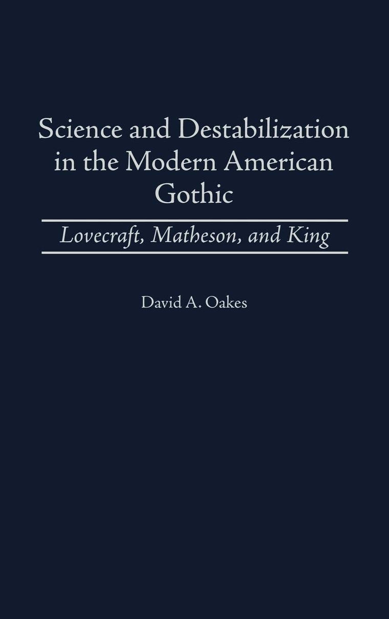 Science and Destabilization in the Modern American Gothic: Lovecraft, Matheson, and King (Contributions to the Study of Science Fiction and Fantasy)