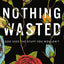 Nothing Wasted: God Uses the Stuff You Wouldn’t