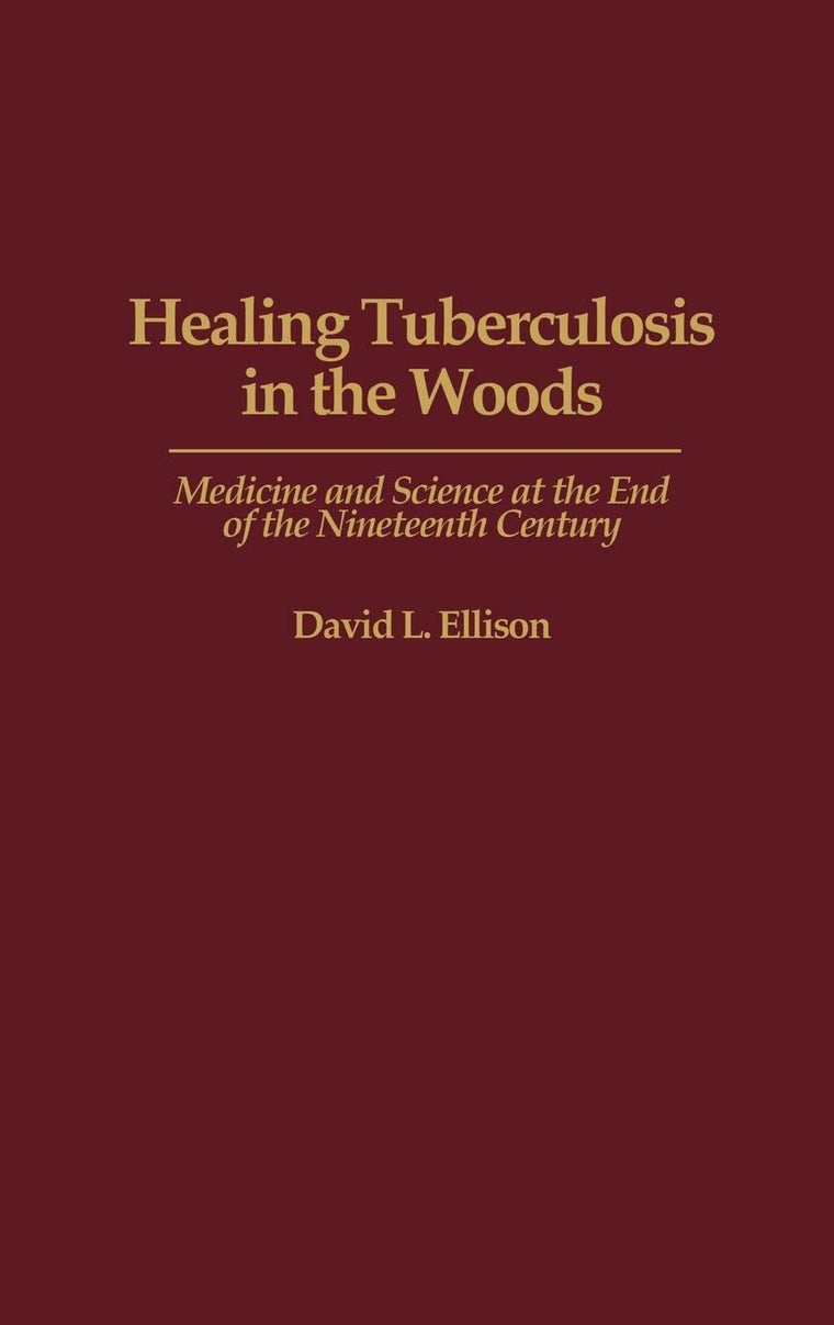 Healing Tuberculosis in the Woods: Medicine and Science at the End of the Nineteenth Century (Contributions in Medical Studies)