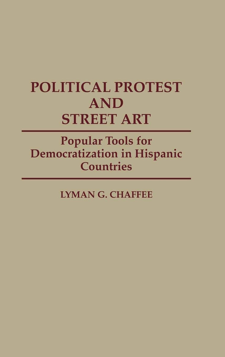 Political Protest and Street Art: Popular Tools for Democratization in Hispanic Countries (Contributions to the Study of Mass Media and Communications)