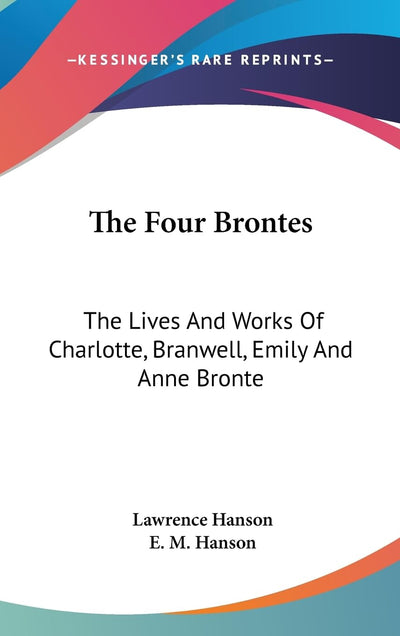 The Four Brontes: The Lives And Works Of Charlotte, Branwell, Emily And Anne Bronte