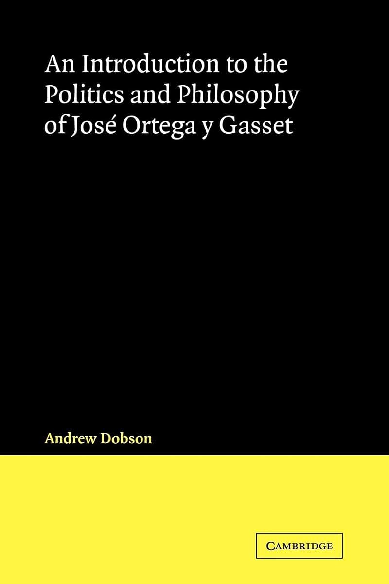 An Introduction to the Politics and Philosophy of Jose Ortega y Gasset (Cambridge Iberian and Latin American Studies)