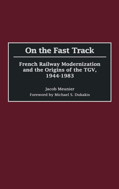 On the Fast Track: French Railway Modernization and the Origins of the TGV, 1944-1983