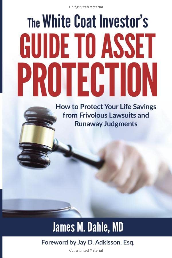 The White Coat Investor's Guide to Asset Protection: How to Protect Your Life Savings from Frivolous Lawsuits and Runaway Judgments (The White Coat Investor Series)