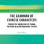 The Grammar of Chinese Characters: Productive Knowledge of Formal Patterns in an Orthographic System (Routledge Studies in East Asian Linguistics)