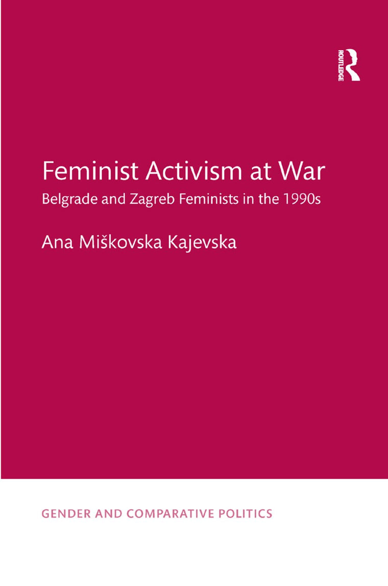 Feminist Activism at War: Belgrade and Zagreb Feminists in the 1990s (Gender and Comparative Politics)