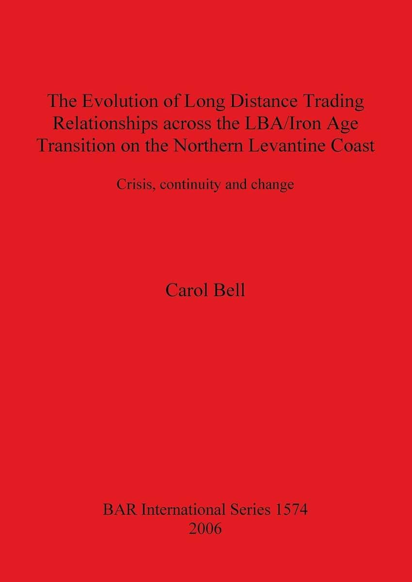 The Evolution of Long Distance Trading Relationships across the LBA/Iron Age transition on the Northern Levantine Coast: Crisis, Continuity and Change (BAR International)