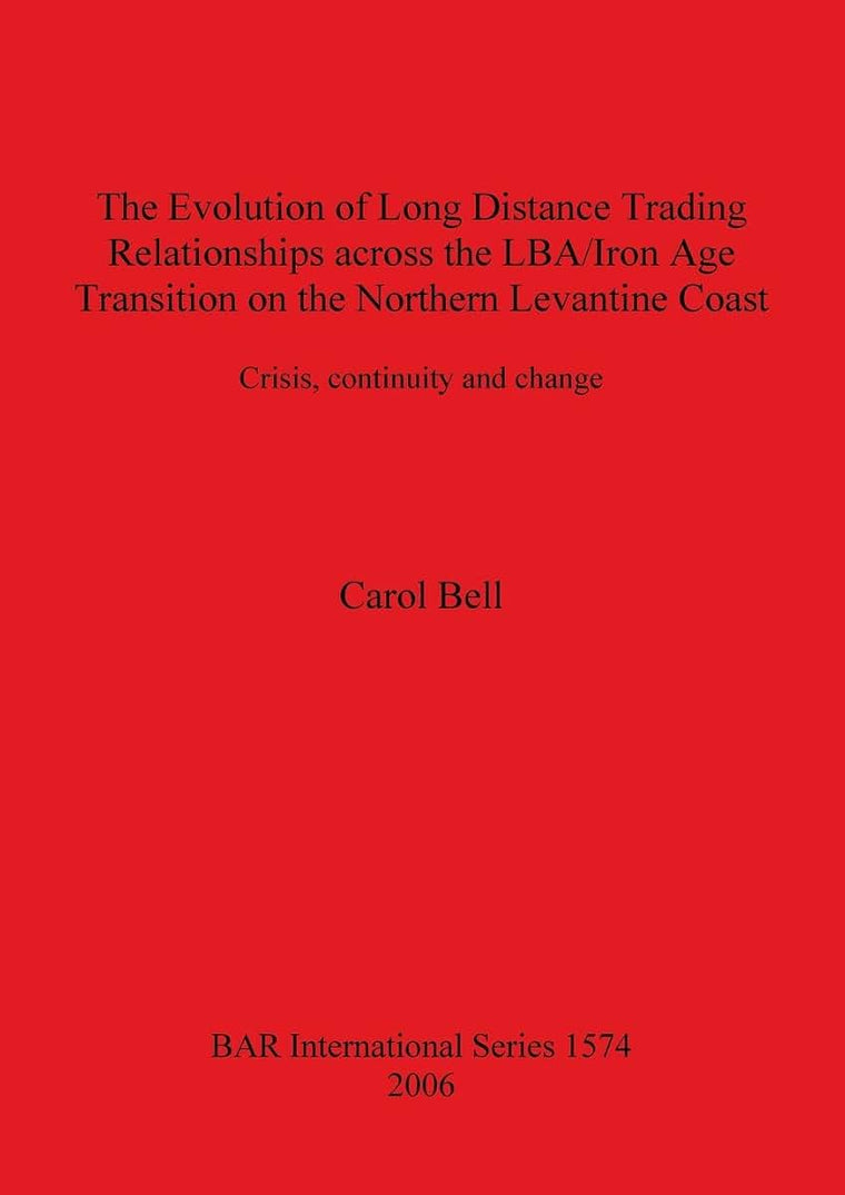 The Evolution of Long Distance Trading Relationships across the LBA/Iron Age transition on the Northern Levantine Coast: Crisis, Continuity and Change (BAR International)