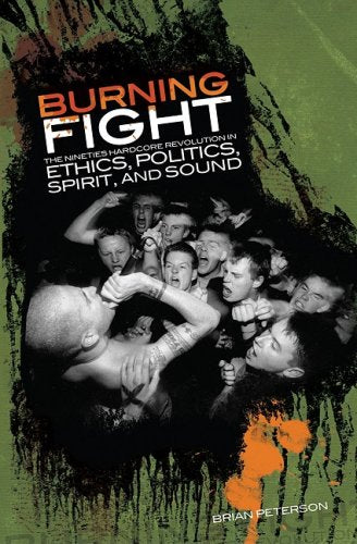 Burning Fight: The Nineties Hardcore Revolution in Ethics, Politics, Spirit, and Sound