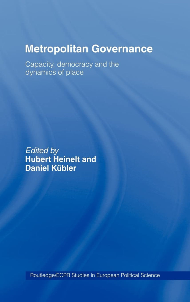 Metropolitan Governance in the 21st Century: Capacity, Democracy and the Dynamics of Place (Routledge/ECPR Studies in European Political Science)