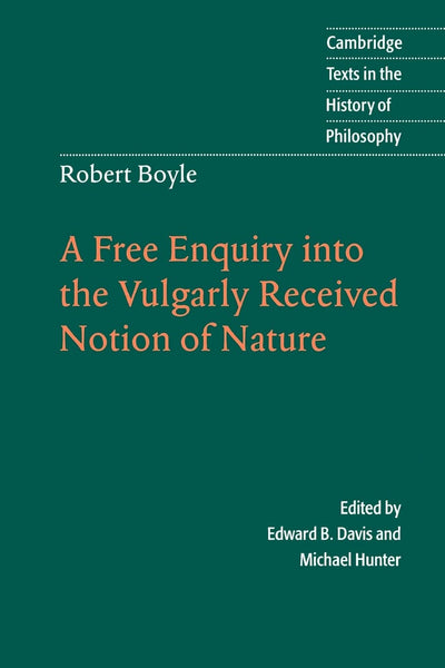 Robert Boyle: A Free Enquiry into the Vulgarly Received Notion of Nature (Cambridge Texts in the History of Philosophy)