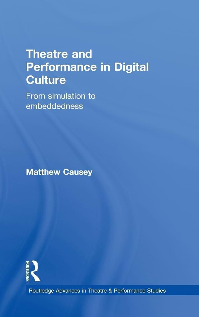 Theatre and Performance in Digital Culture: From Simulation to Embeddedness