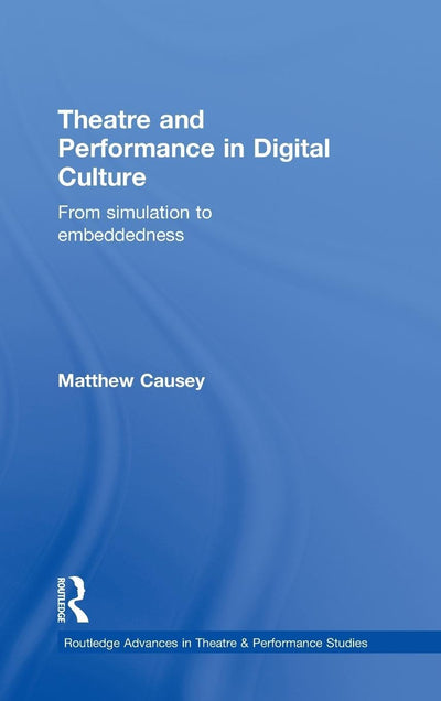 Theatre and Performance in Digital Culture: From Simulation to Embeddedness