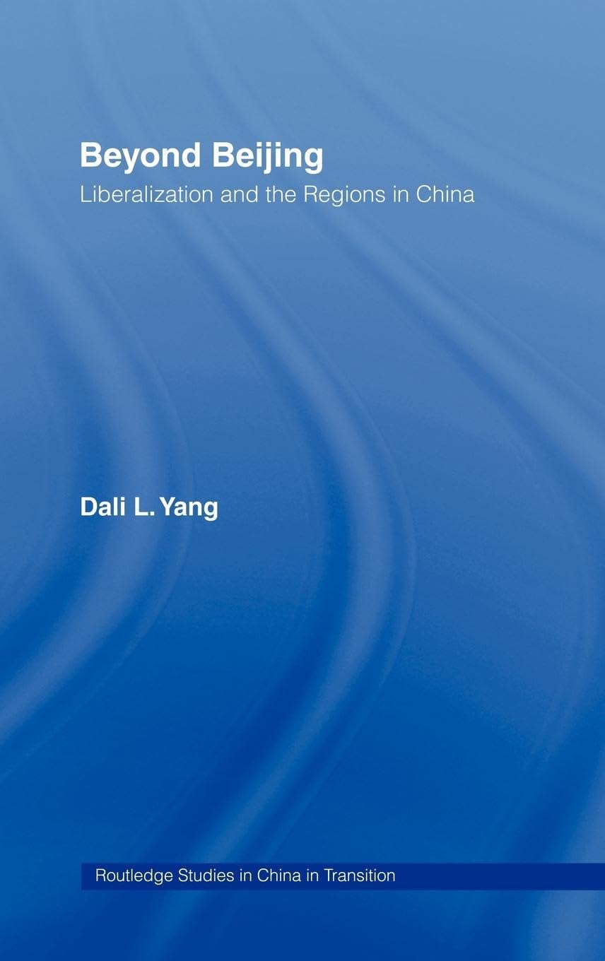 Beyond Beijing: Liberalization and the Regions in China (Routledge Studies on China in Transition)