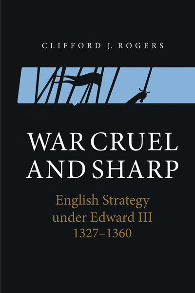 War Cruel and Sharp: English Strategy under Edward III, 1327-1360 (Warfare in History, 11)