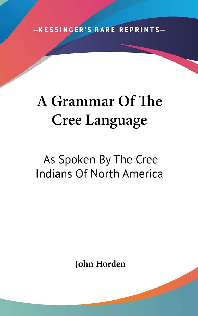 A Grammar Of The Cree Language: As Spoken By The Cree Indians Of North America