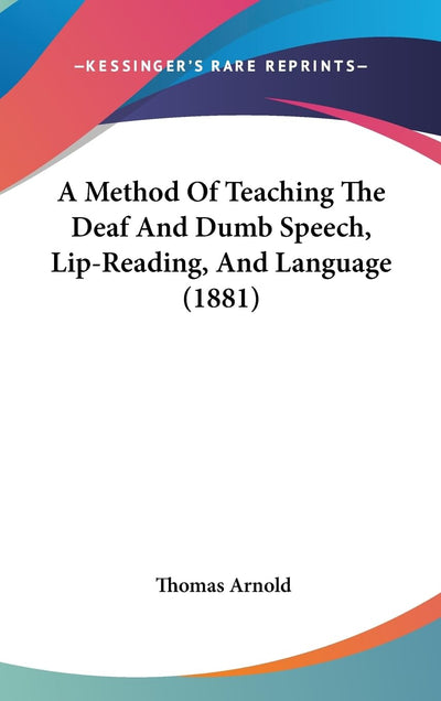 A Method Of Teaching The Deaf And Dumb Speech, Lip-Reading, And Language (1881)
