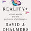 Reality+: Virtual Worlds and the Problems of Philosophy