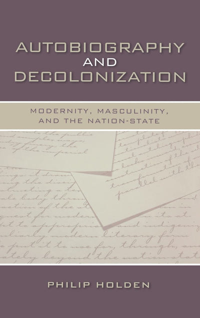 Autobiography and Decolonization: Modernity, Masculinity, and the Nation-State (Wisconsin Studies in Autobiography)