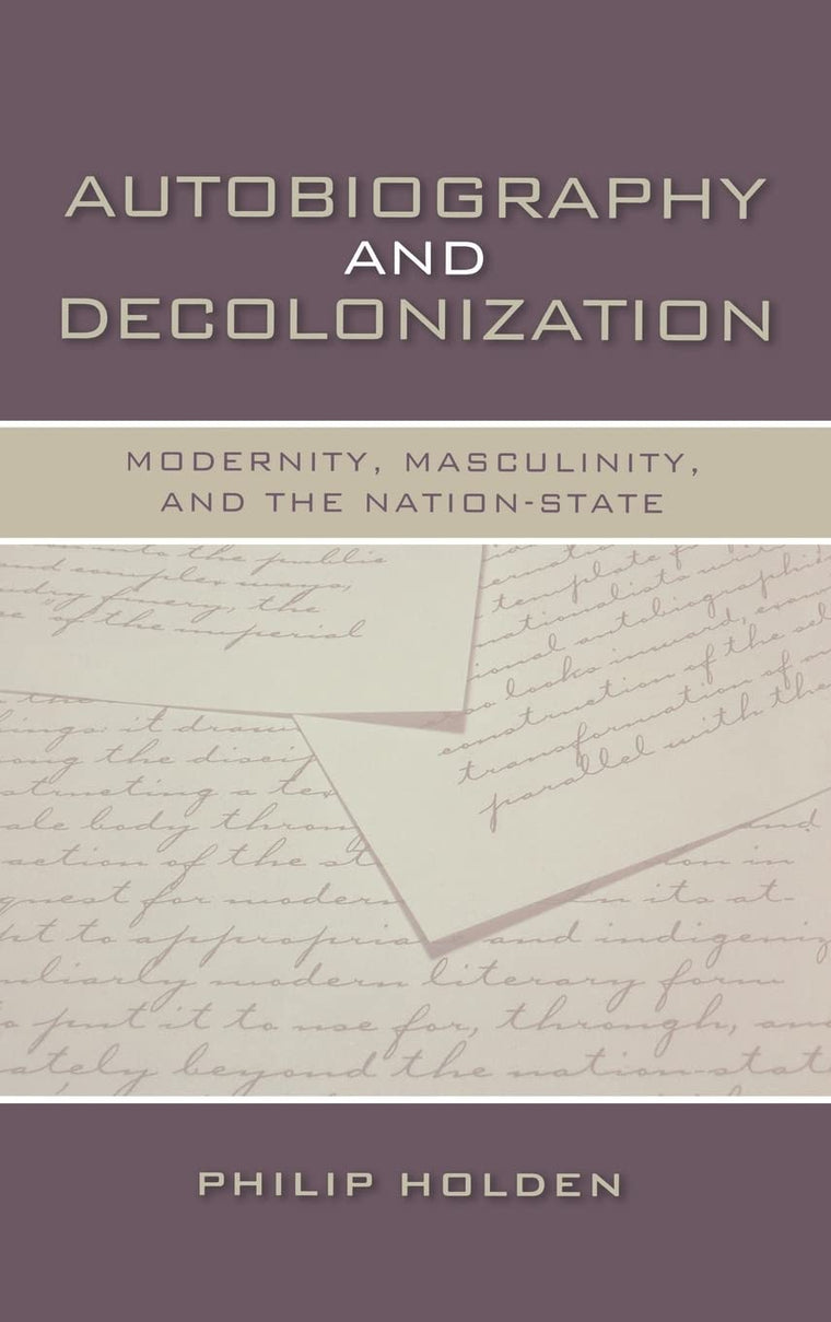 Autobiography and Decolonization: Modernity, Masculinity, and the Nation-State (Wisconsin Studies in Autobiography)