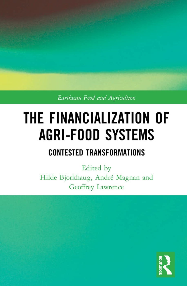 The Financialization of Agri-Food Systems: Contested Transformations (Earthscan Food and Agriculture)