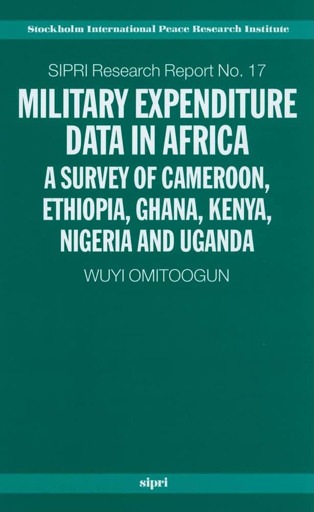 Military Expenditure Data in Africa: A Survey of Cameroon, Ethiopia, Ghana, Kenya, Nigeria and Uganda (SIPRI Research Reports)
