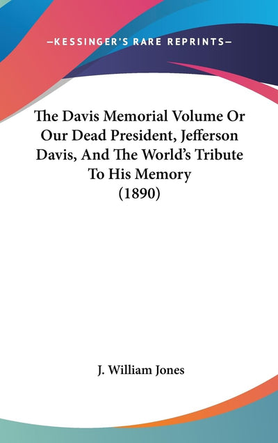 The Davis Memorial Volume Or Our Dead President, Jefferson Davis, And The World's Tribute To His Memory (1890)