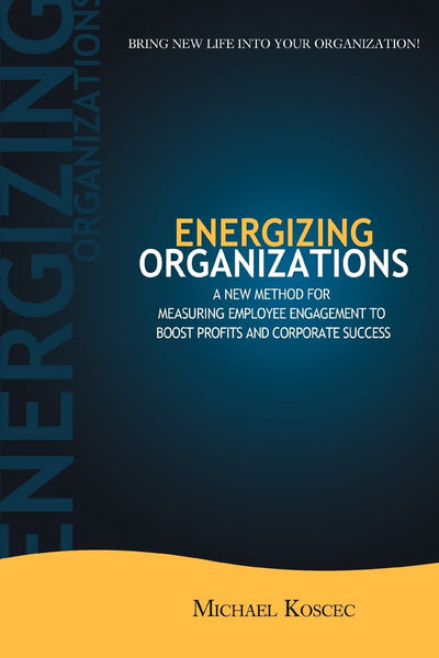ENERGIZING ORGANIZATIONS: A NEW METHOD FOR MEASURING EMPLOYEE ENGAGEMENT TO BOOST PROFITS AND CORPORATE SUCCESS