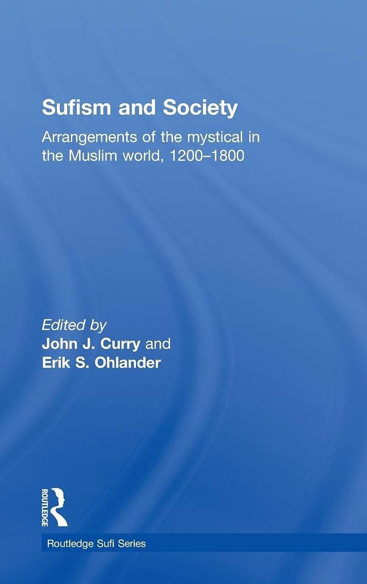 Sufism and Society: Arrangements of the Mystical in the Muslim World, 1200-1800 (Routledge Sufi Series)