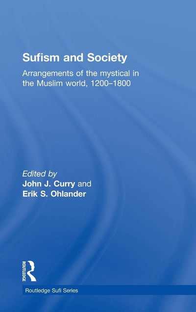 Sufism and Society: Arrangements of the Mystical in the Muslim World, 1200-1800 (Routledge Sufi Series)