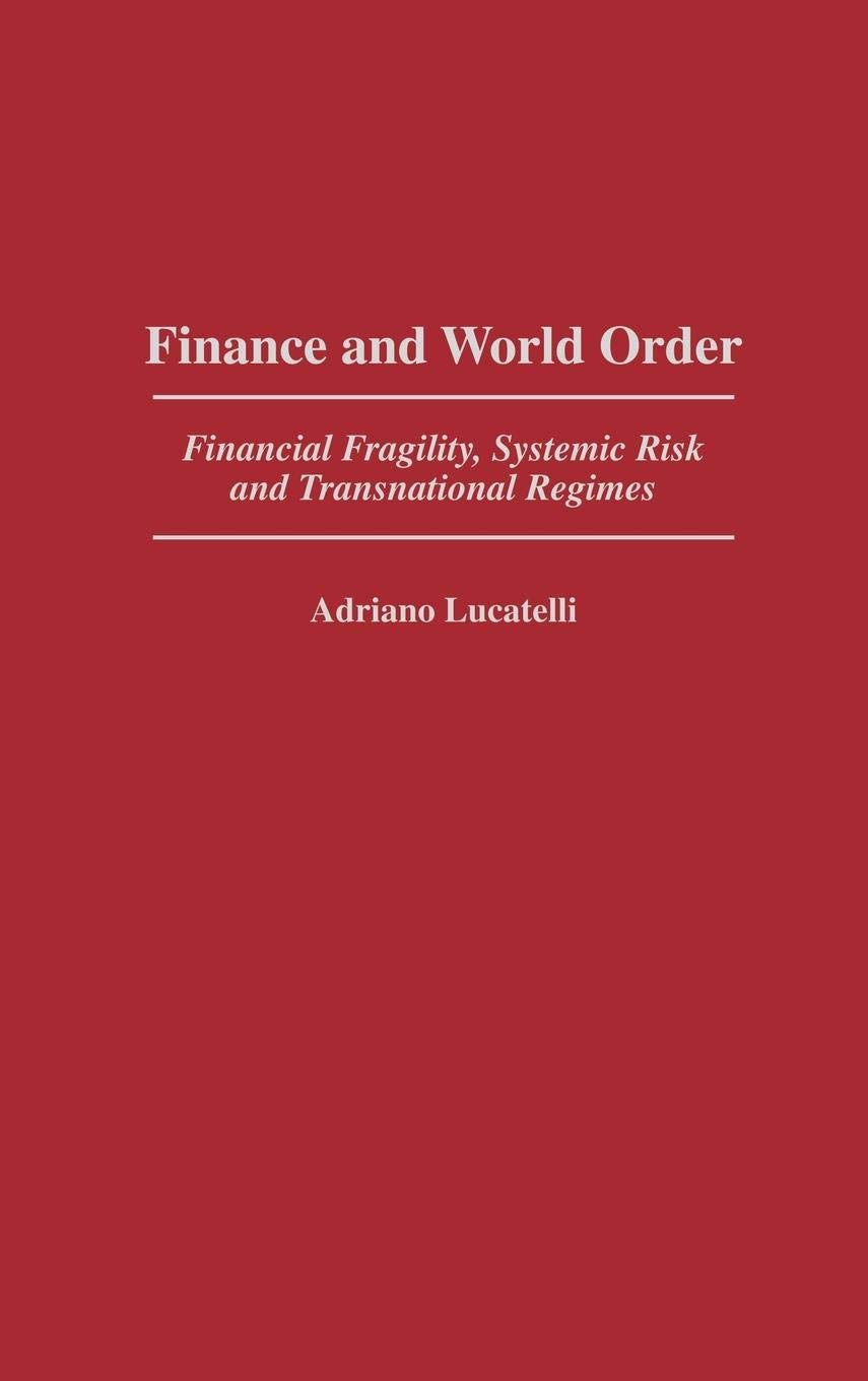 Finance and World Order: Financial Fragility, Systemic Risk, and Transnational Regimes (Contributions in Economics and Economic History)