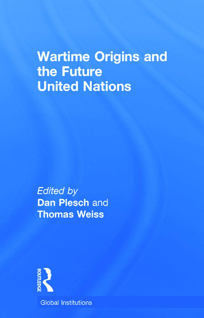 Wartime Origins and the Future United Nations (Global Institutions)