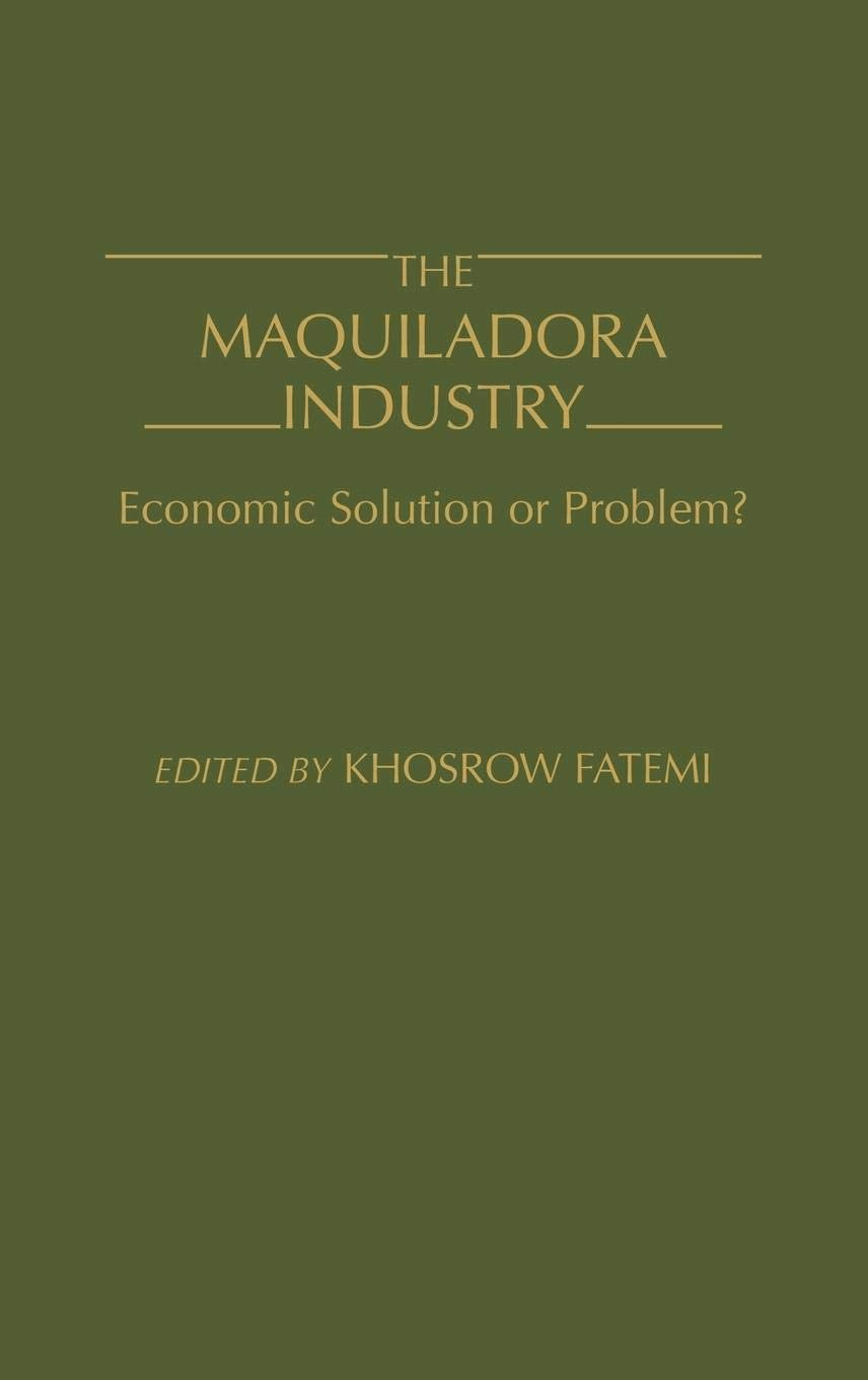 The Maquiladora Industry: Economic Solution or Problem?