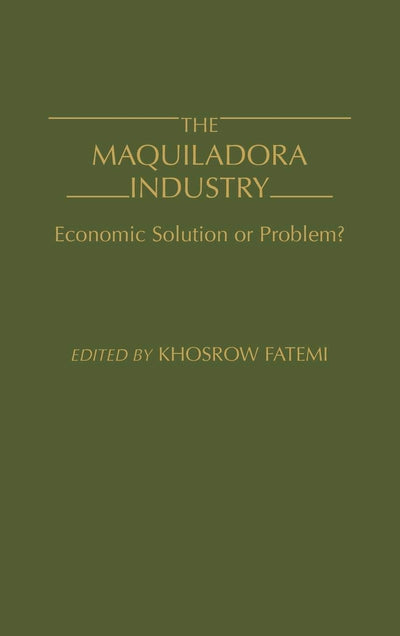 The Maquiladora Industry: Economic Solution or Problem?