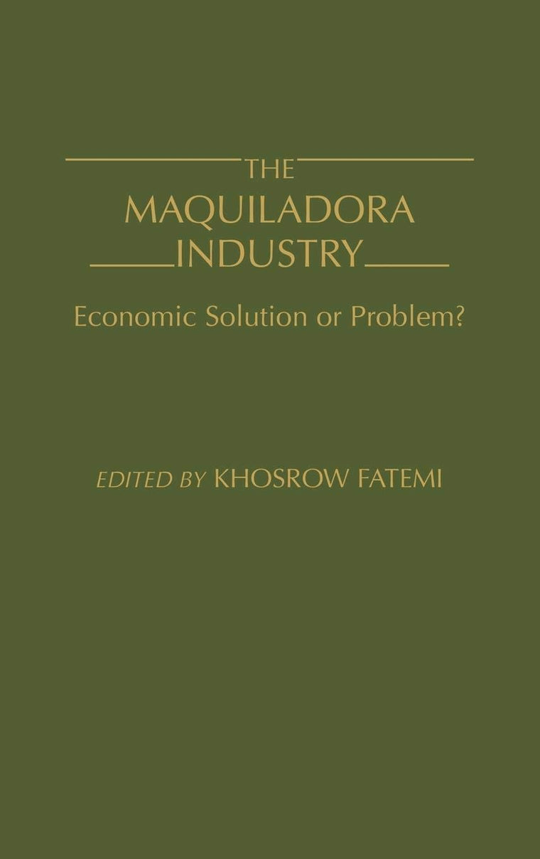 The Maquiladora Industry: Economic Solution or Problem?