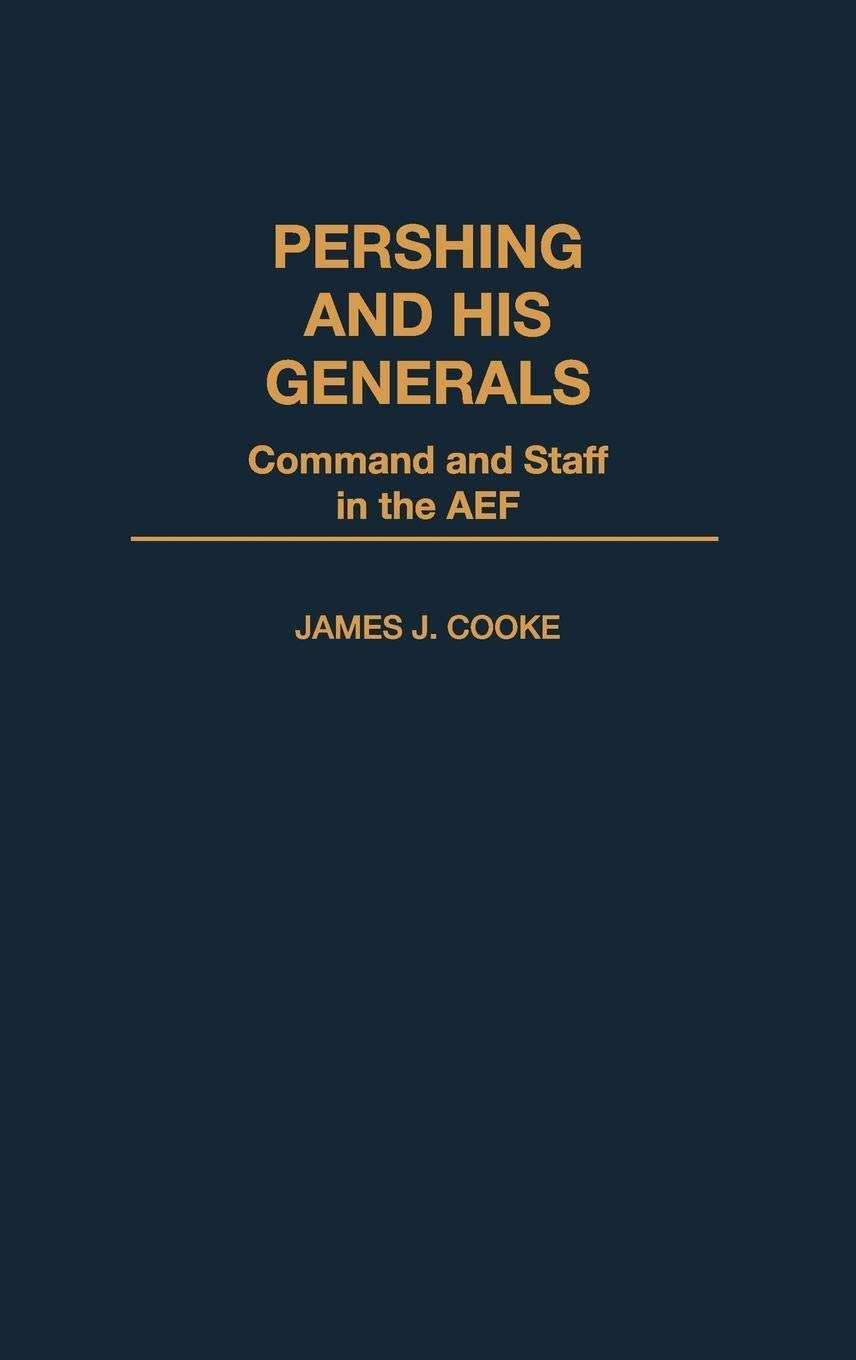 Pershing and His Generals: Command and Staff in the AEF