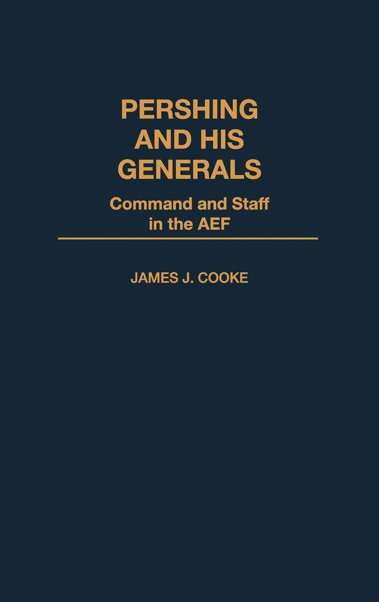Pershing and His Generals: Command and Staff in the AEF