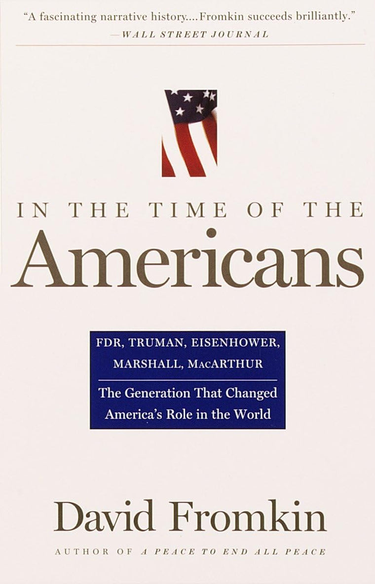 In The Time Of The Americans: FDR, Truman, Eisenhower, Marshall, MacArthur-The Generation That Changed America 's Role in the World