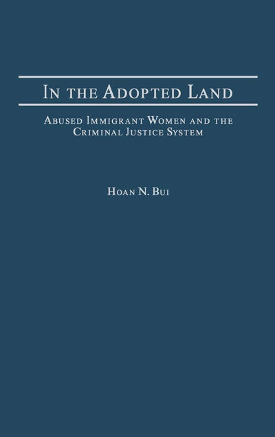 In the Adopted Land: Abused Immigrant Women and the Criminal Justice System (Criminal Justice, Delinquency, and Corrections)
