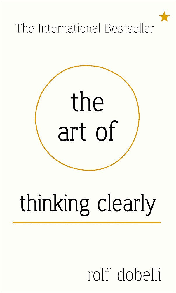 The Art of Thinking Clearly: Better Thinking, Better Decisions